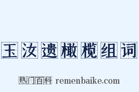 玉汝遗橄榄组词是什么意思的图片